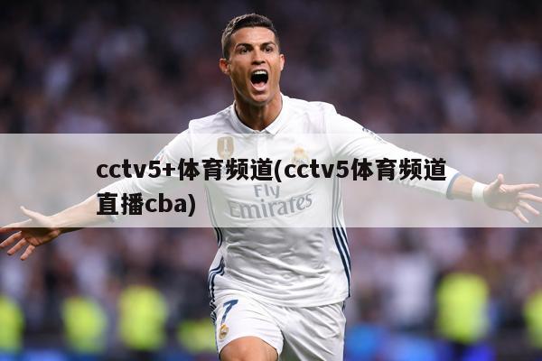 cctv5+体育频道(cctv5体育频道直播cba)