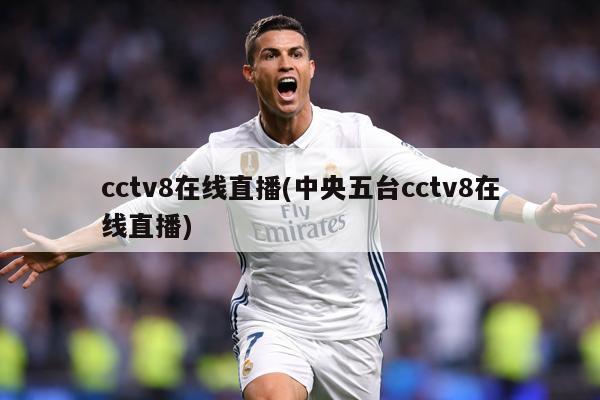cctv8在线直播(中央五台cctv8在线直播)
