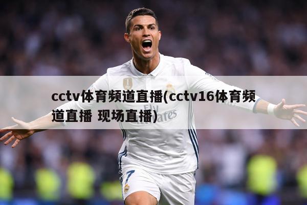 cctv体育频道直播(cctv16体育频道直播 现场直播)
