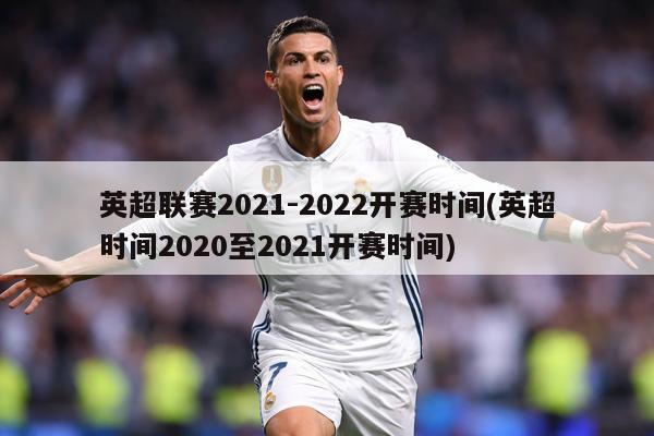 英超联赛2021-2022开赛时间(英超时间2020至2021开赛时间)