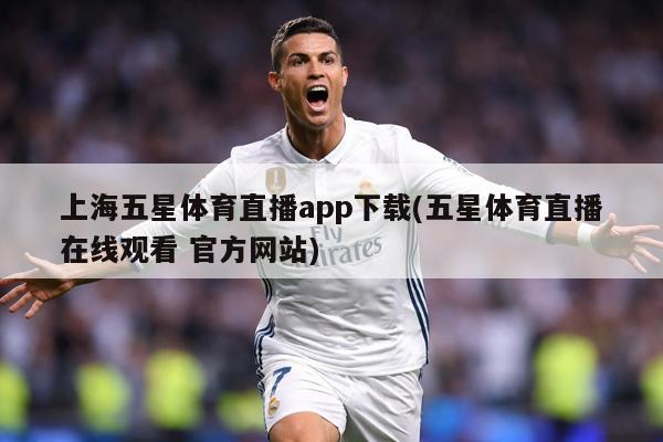 上海五星体育直播app下载(五星体育直播在线观看 官方网站)