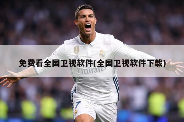 免费看全国卫视软件(全国卫视软件下载)