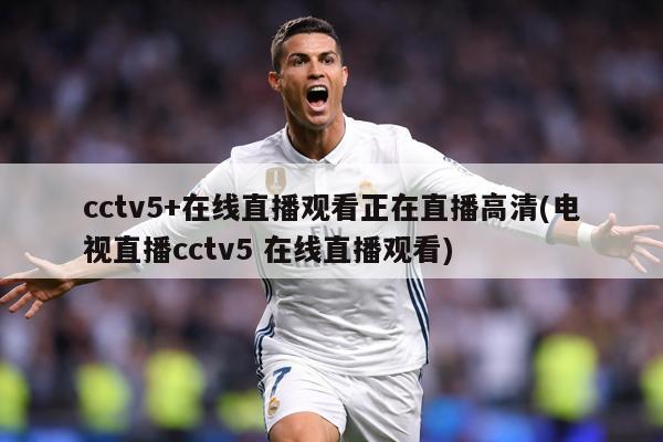 cctv5+在线直播观看正在直播高清(电视直播cctv5 在线直播观看)