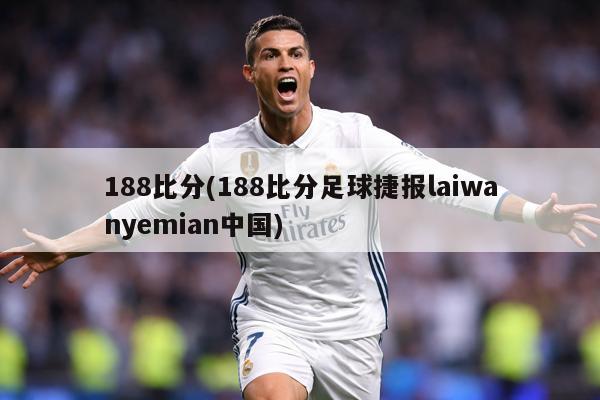 188比分(188比分足球捷报laiwanyemian中国)