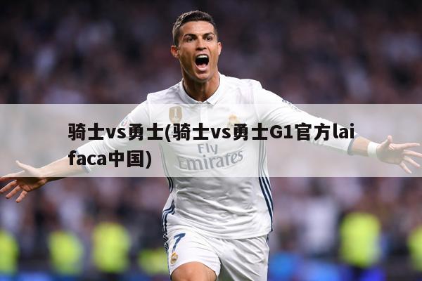 骑士vs勇士(骑士vs勇士G1官方laifaca中国)
