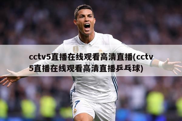 cctv5直播在线观看高清直播(cctv5直播在线观看高清直播乒乓球)