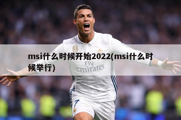 msi什么时候开始2022(msi什么时候举行)
