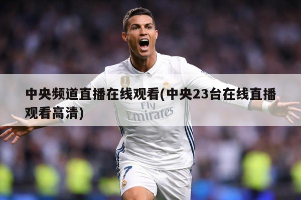 中央频道直播在线观看(中央23台在线直播观看高清)