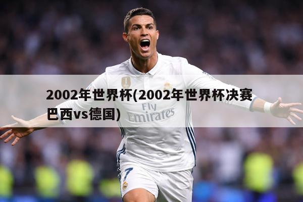 2002年世界杯(2002年世界杯决赛 巴西vs德国)