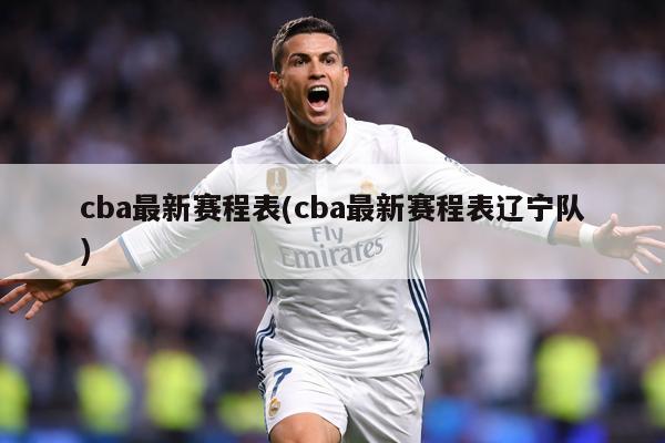 cba最新赛程表(cba最新赛程表辽宁队)