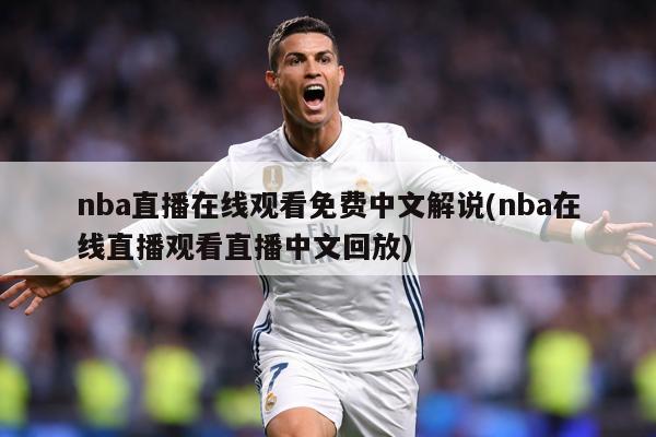 nba直播在线观看免费中文解说(nba在线直播观看直播中文回放)
