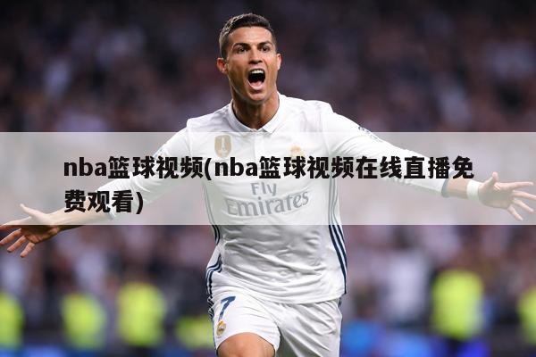 nba篮球视频(nba篮球视频在线直播免费观看)