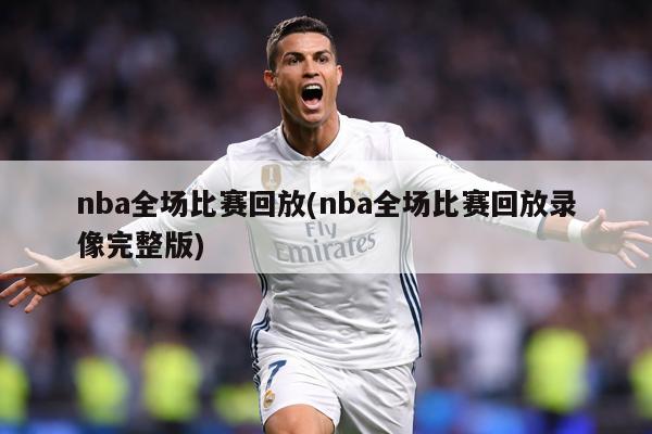 nba全场比赛回放(nba全场比赛回放录像完整版)