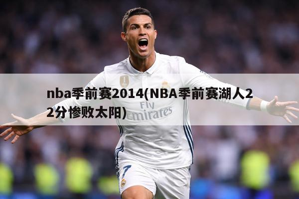 nba季前赛2014(NBA季前赛湖人22分惨败太阳)