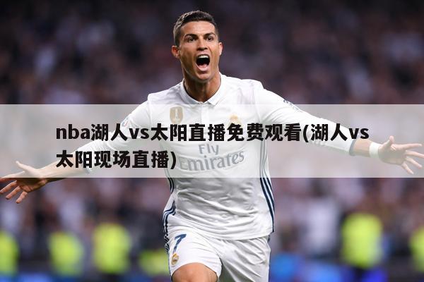 nba湖人vs太阳直播免费观看(湖人vs太阳现场直播)