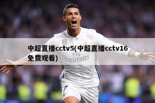 中超直播cctv5(中超直播cctv16免费观看)