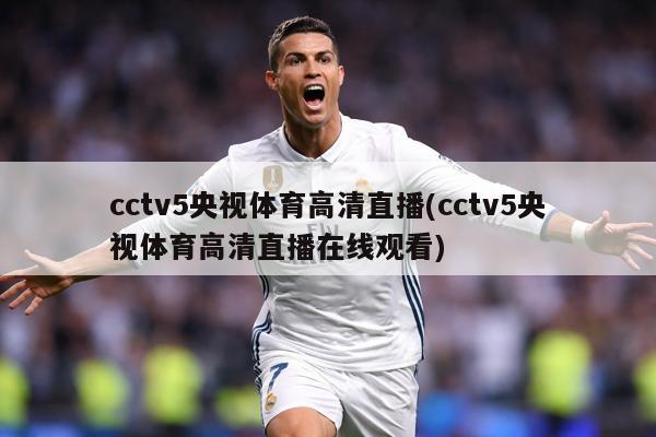 cctv5央视体育高清直播(cctv5央视体育高清直播在线观看)