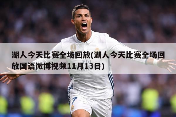 湖人今天比赛全场回放(湖人今天比赛全场回放国语微博视频11月13日)