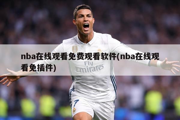 nba在线观看免费观看软件(nba在线观看免插件)