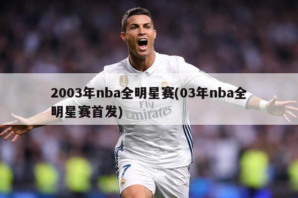 2003年nba全明星赛(03年nba全明星赛首发)