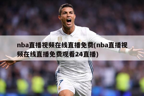 nba直播视频在线直播免费(nba直播视频在线直播免费观看24直播)