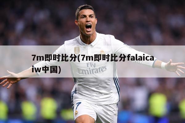 7m即时比分(7m即时比分falaicaiw中国)