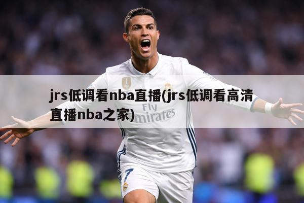 jrs低调看nba直播(jrs低调看高清直播nba之家)