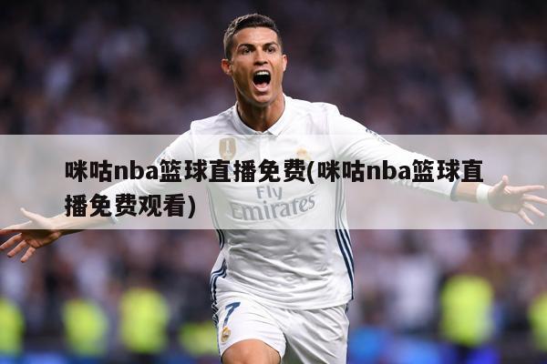 咪咕nba篮球直播免费(咪咕nba篮球直播免费观看)