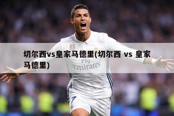 切尔西vs皇家马德里(切尔西 vs 皇家马德里)