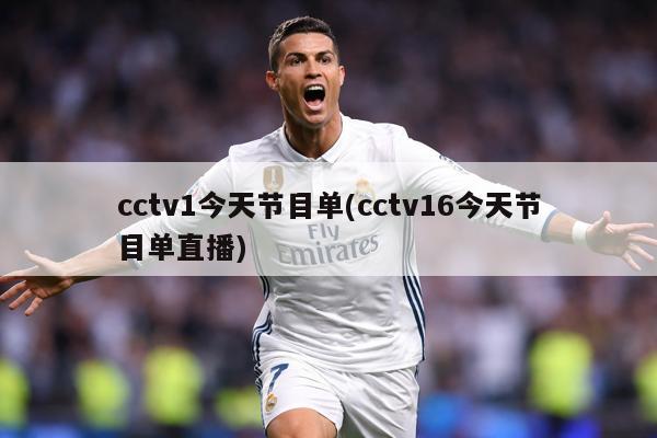 cctv1今天节目单(cctv16今天节目单直播)