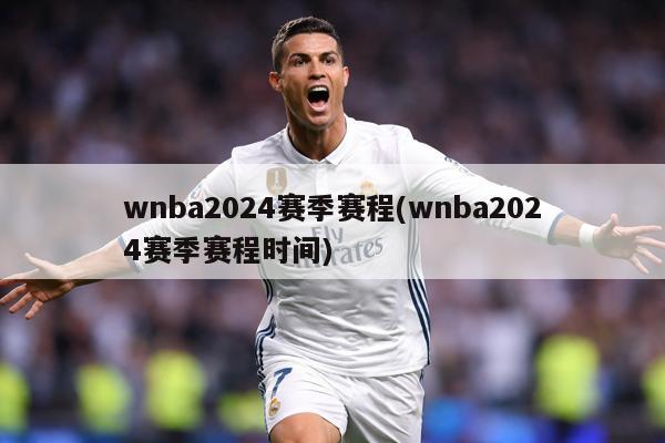 wnba2024赛季赛程(wnba2024赛季赛程时间)