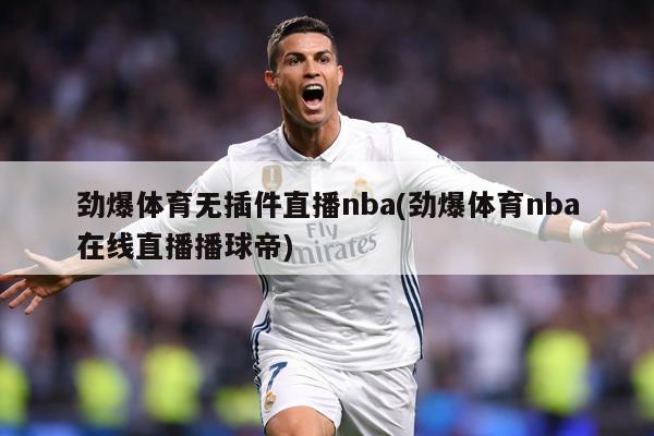 劲爆体育无插件直播nba(劲爆体育nba在线直播播球帝)