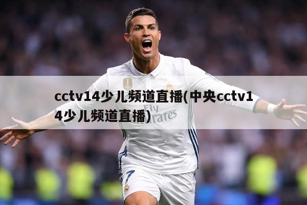 cctv14少儿频道直播(中央cctv14少儿频道直播)