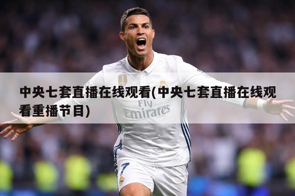 中央七套直播在线观看(中央七套直播在线观看重播节目)