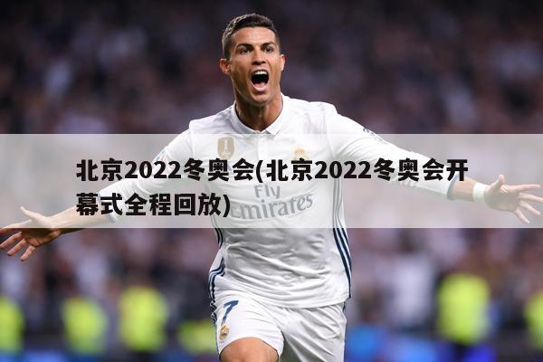北京2022冬奥会(北京2022冬奥会开幕式全程回放)