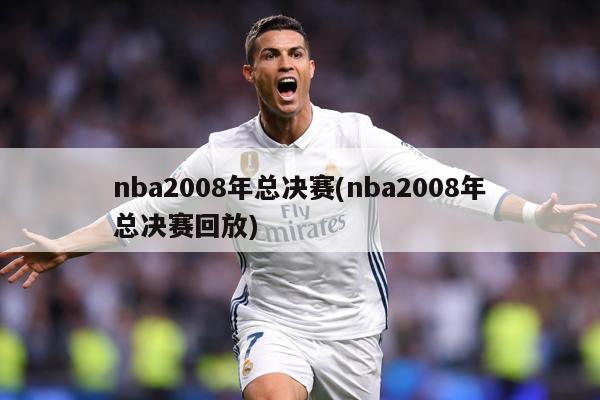 nba2008年总决赛(nba2008年总决赛回放)