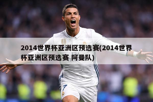 2014世界杯亚洲区预选赛(2014世界杯亚洲区预选赛 阿曼队)