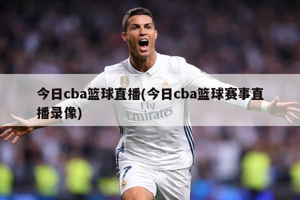 今日cba篮球直播(今日cba篮球赛事直播录像)
