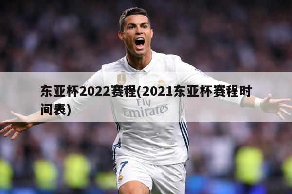 东亚杯2022赛程(2021东亚杯赛程时间表)