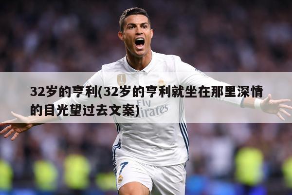 32岁的亨利(32岁的亨利就坐在那里深情的目光望过去文案)