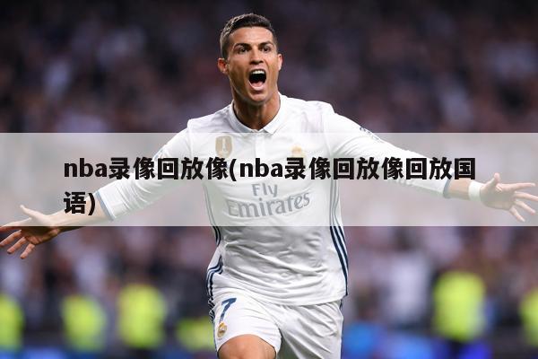 nba录像回放像(nba录像回放像回放国语)