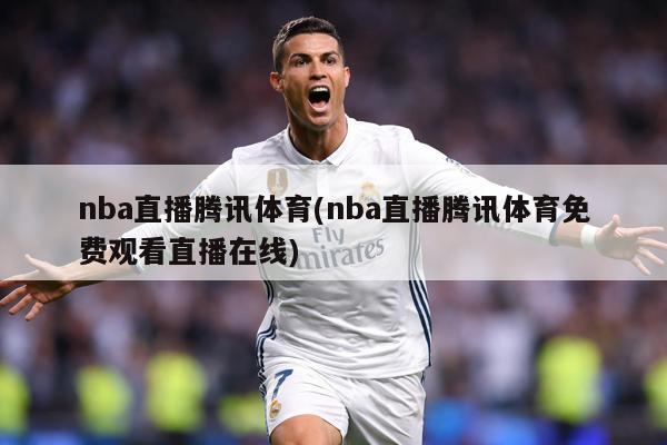 nba直播腾讯体育(nba直播腾讯体育免费观看直播在线)