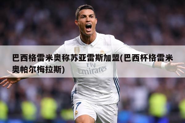 巴西格雷米奥称苏亚雷斯加盟(巴西杯格雷米奥帕尔梅拉斯)