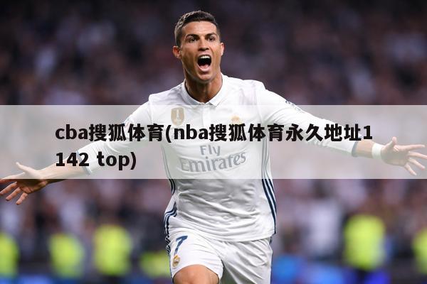 cba搜狐体育(nba搜狐体育永久地址1142 top)