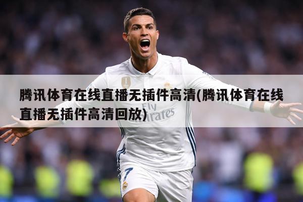 腾讯体育在线直播无插件高清(腾讯体育在线直播无插件高清回放)