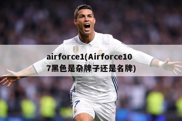 airforce1(Airforce107黑色是杂牌子还是名牌)