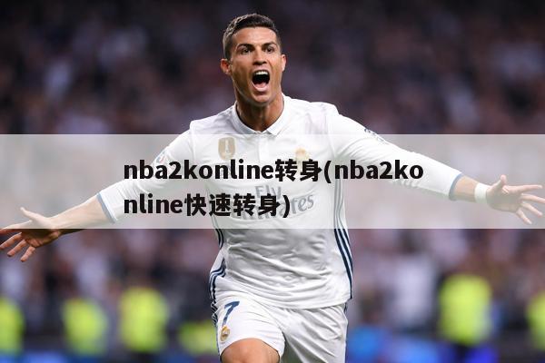 nba2konline转身(nba2konline快速转身)