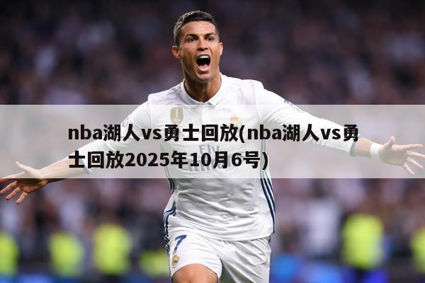 nba湖人vs勇士回放(nba湖人vs勇士回放2025年10月6号)