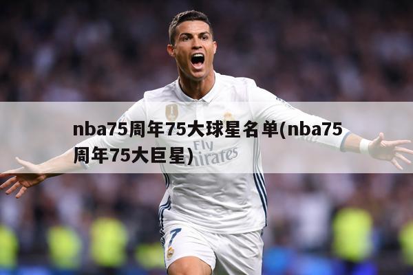 nba75周年75大球星名单(nba75周年75大巨星)